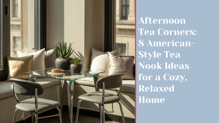 Afternoon Tea Corners: 8 American-Style Tea Nook Ideas for a Cozy, Relaxed Home